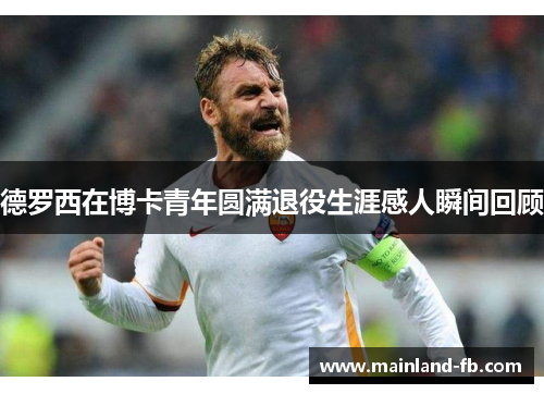 德罗西在博卡青年圆满退役生涯感人瞬间回顾
