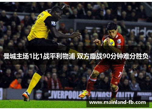 曼城主场1比1战平利物浦 双方鏖战90分钟难分胜负