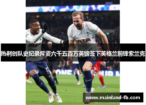 热刺创队史纪录斥资六千五百万英镑签下英格兰前锋索兰克