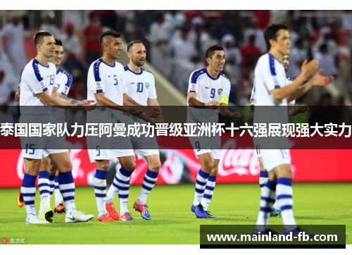 泰国国家队力压阿曼成功晋级亚洲杯十六强展现强大实力