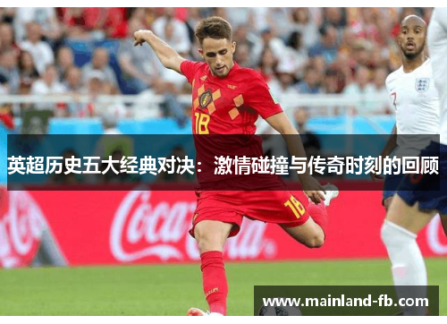 英超历史五大经典对决：激情碰撞与传奇时刻的回顾