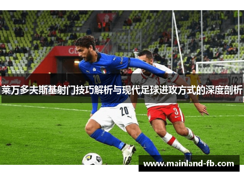 莱万多夫斯基射门技巧解析与现代足球进攻方式的深度剖析