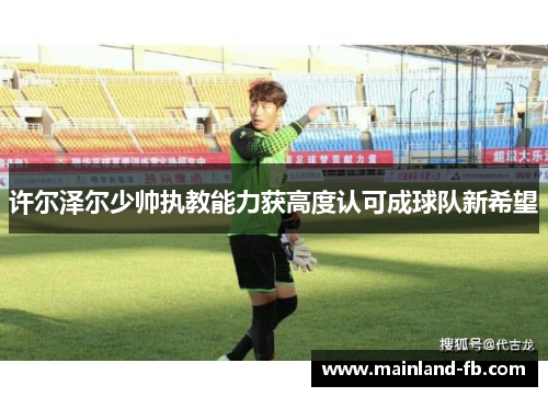 许尔泽尔少帅执教能力获高度认可成球队新希望