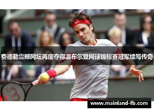 费德勒震撼网坛再度夺得温布尔登网球锦标赛冠军续写传奇