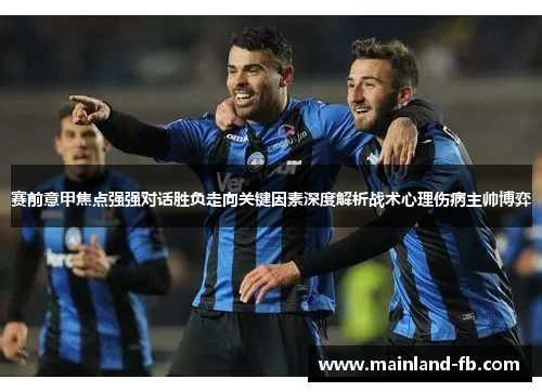 赛前意甲焦点强强对话胜负走向关键因素深度解析战术心理伤病主帅博弈