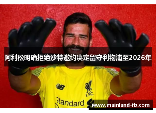 阿利松明确拒绝沙特邀约决定留守利物浦至2026年