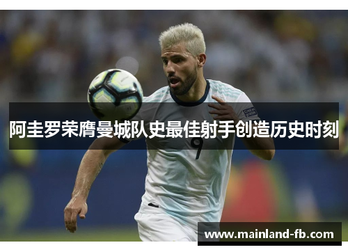 阿圭罗荣膺曼城队史最佳射手创造历史时刻