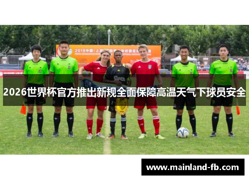 2026世界杯官方推出新规全面保障高温天气下球员安全