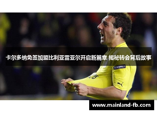 卡尔多纳免签加盟比利亚雷亚尔开启新篇章 揭秘转会背后故事