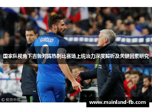 国家队视角下吉鲁对阵热刺比赛场上统治力深度解析及关键因素研究