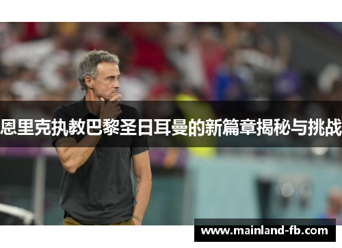 恩里克执教巴黎圣日耳曼的新篇章揭秘与挑战