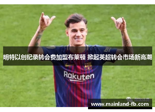 明特以创纪录转会费加盟布莱顿 掀起英超转会市场新高潮