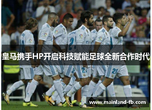 皇马携手HP开启科技赋能足球全新合作时代