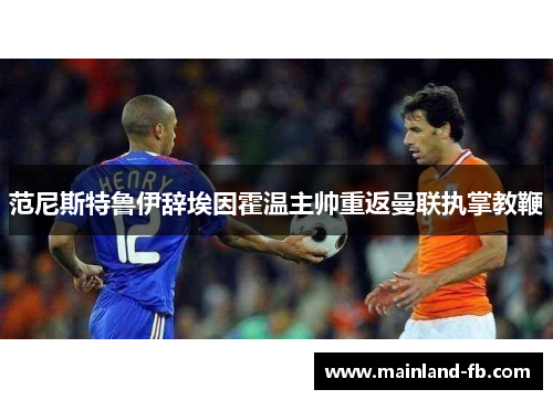 范尼斯特鲁伊辞埃因霍温主帅重返曼联执掌教鞭