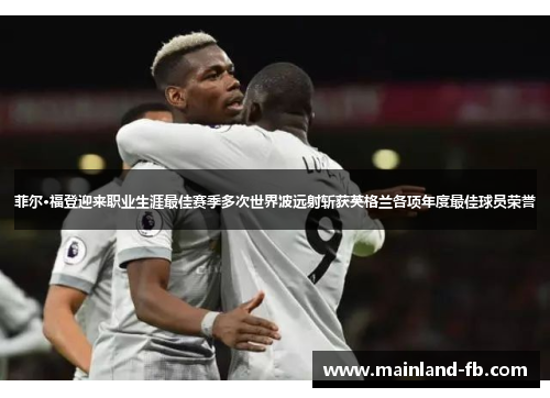 菲尔·福登迎来职业生涯最佳赛季多次世界波远射斩获英格兰各项年度最佳球员荣誉