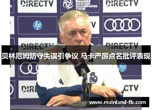 贝林厄姆防守失误引争议 马卡严厉点名批评表现 贝林厄姆防守失误引争议 马卡严厉点名批评表现