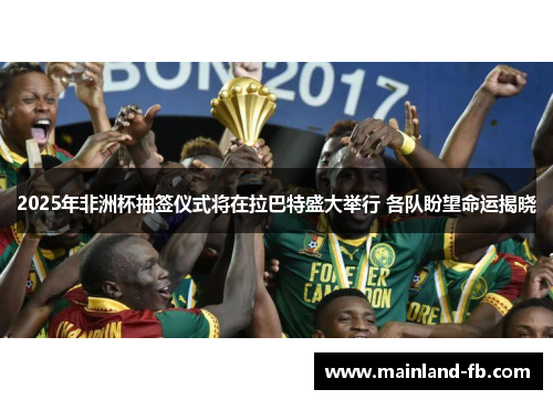 2025年非洲杯抽签仪式将在拉巴特盛大举行 各队盼望命运揭晓