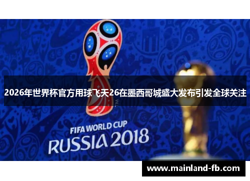 2026年世界杯官方用球飞天26在墨西哥城盛大发布引发全球关注