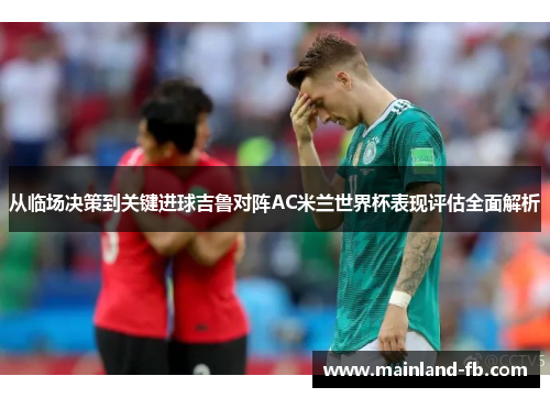 从临场决策到关键进球吉鲁对阵AC米兰世界杯表现评估全面解析
