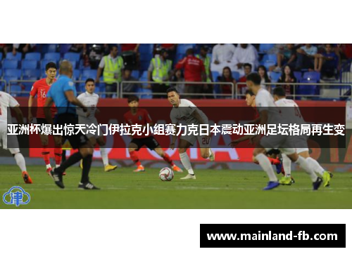 亚洲杯爆出惊天冷门伊拉克小组赛力克日本震动亚洲足坛格局再生变
