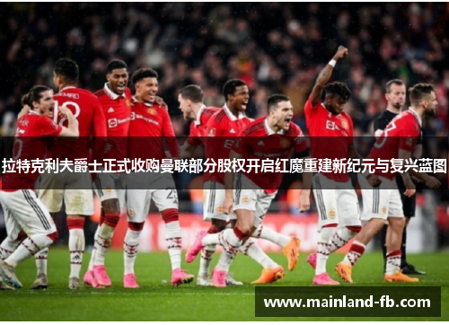 拉特克利夫爵士正式收购曼联部分股权开启红魔重建新纪元与复兴蓝图