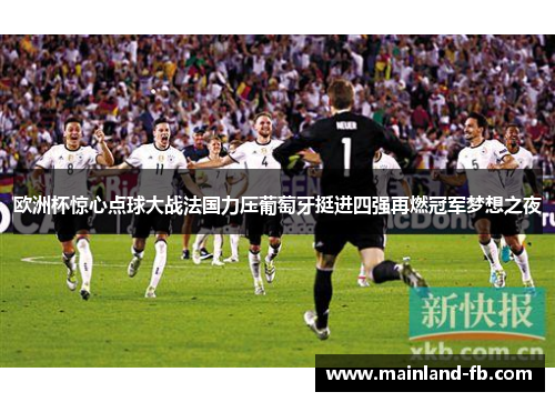 欧洲杯惊心点球大战法国力压葡萄牙挺进四强再燃冠军梦想之夜