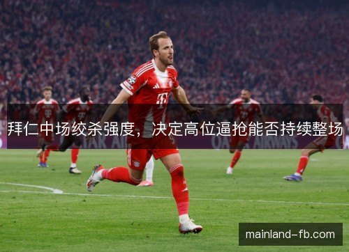 拜仁中场绞杀强度,决定高位逼抢能否持续整场 拜仁中场绞杀强度,决定高位逼抢能否持续整场
